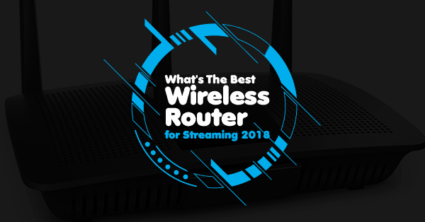 Best Wireless Router For Streaming 2018