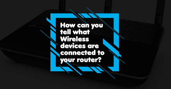 How can you tell what wireless devices are connected to your router