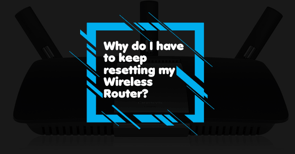 Why do i have to keep resetting my wireless router